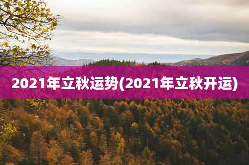 2021年立秋运势(2021年立秋开运)