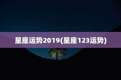星座运势2019(星座123运势)
