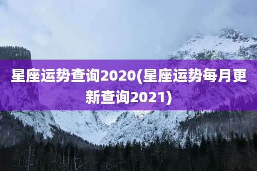 星座运势查询2020(星座运势每月更新查询2021)