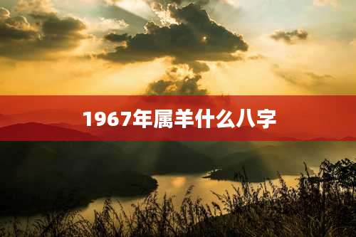 1967年属羊什么八字