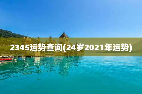 2345运势查询(24岁2021年运势)