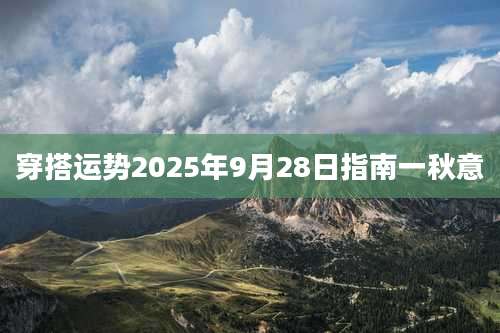 穿搭运势2025年9月28日指南一秋意