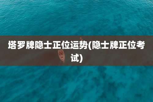 塔罗牌隐士正位运势(隐士牌正位考试)