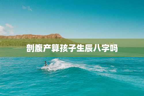 剖腹产算孩子生辰八字吗