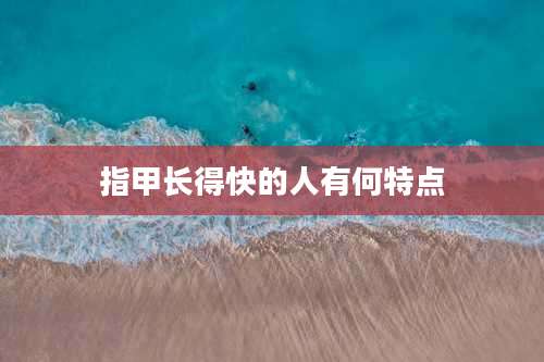 指甲长得快的人有何特点