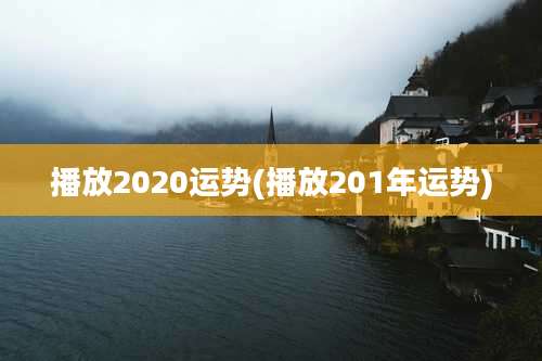 播放2020运势(播放201年运势)