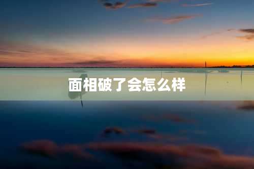 面相破了会怎么样