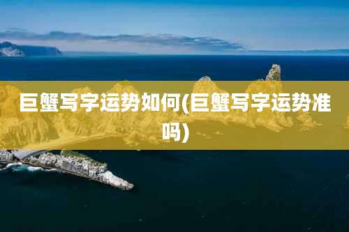 巨蟹写字运势如何(巨蟹写字运势准吗)