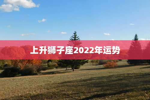 上升狮子座2022年运势