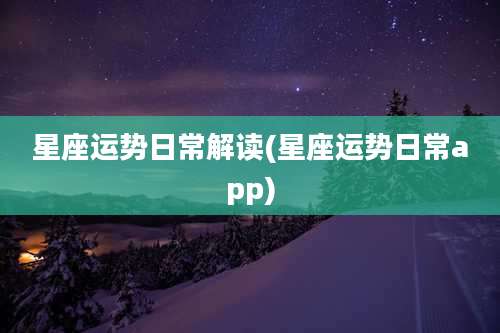 星座运势日常解读(星座运势日常app)