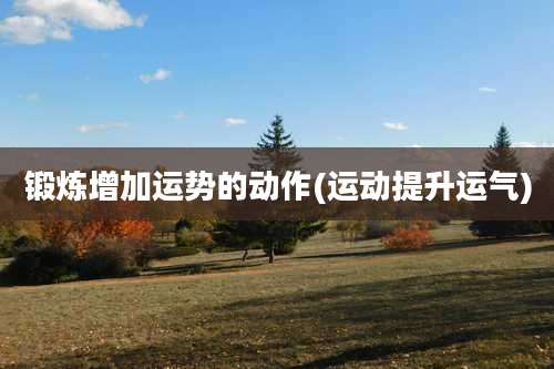 锻炼增加运势的动作(运动提升运气)