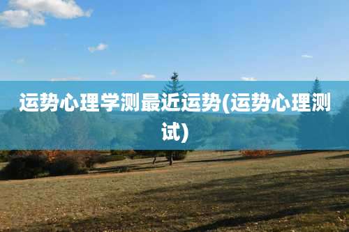 运势心理学测最近运势(运势心理测试)