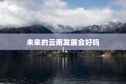 未来的云南发展会好吗