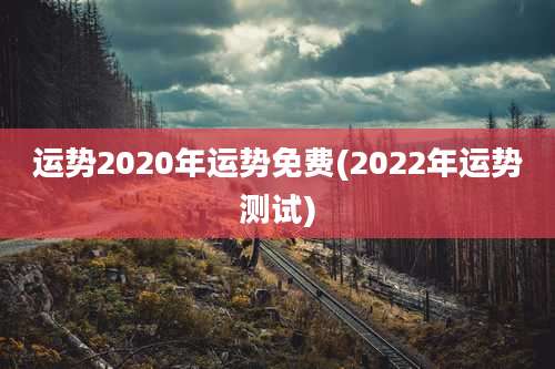 运势2020年运势免费(2022年运势测试)