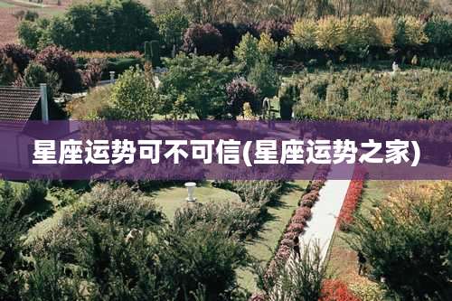 星座运势可不可信(星座运势之家)