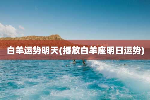 白羊运势明天(播放白羊座明日运势)