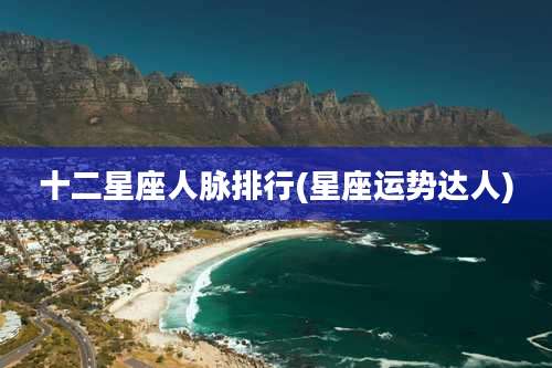 十二星座人脉排行(星座运势达人)