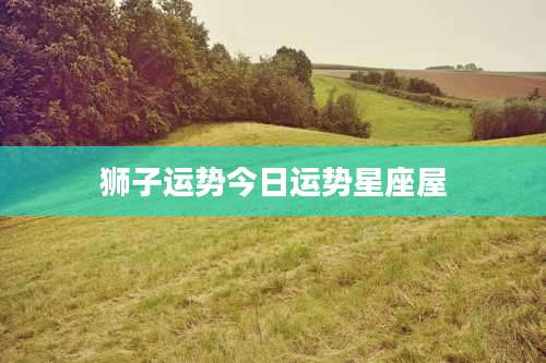 狮子运势今日运势星座屋