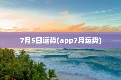 7月5日运势(app7月运势)