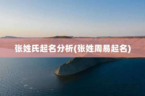 张姓氏起名分析(张姓周易起名)