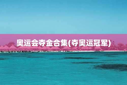 奥运会夺金合集(夺奥运冠军)