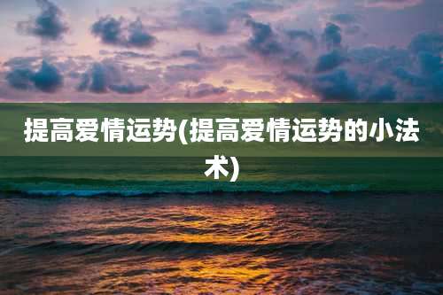 提高爱情运势(提高爱情运势的小法术)