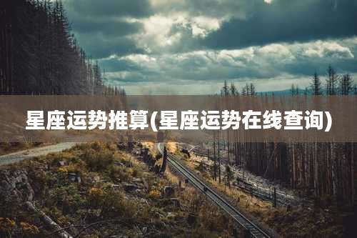 星座运势推算(星座运势在线查询)