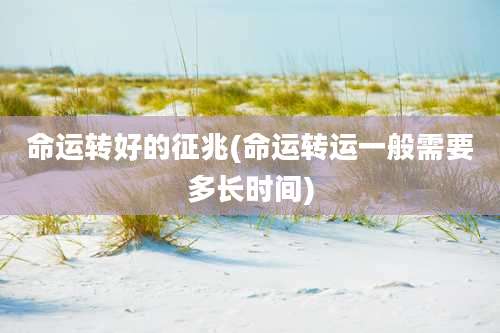 命运转好的征兆(命运转运一般需要多长时间)