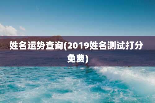 姓名运势查询(2019姓名测试打分 免费)