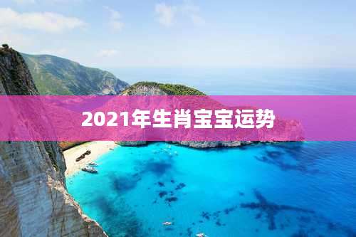 2021年生肖宝宝运势