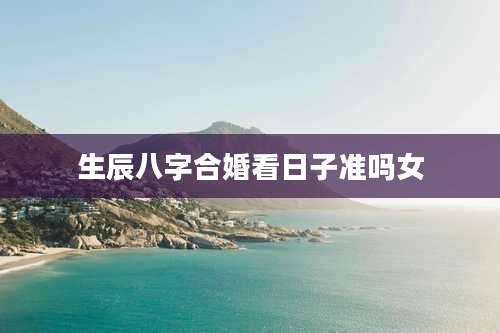 生辰八字合婚看日子准吗女