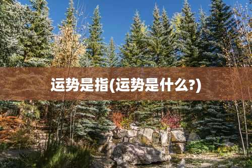 运势是指(运势是什么?)