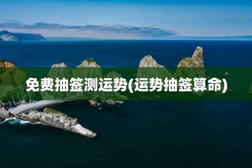 免费抽签测运势(运势抽签算命)