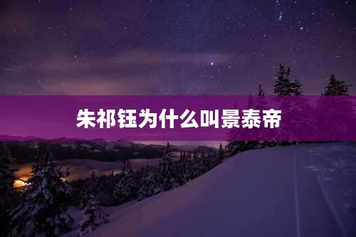 朱祁钰为什么叫景泰帝