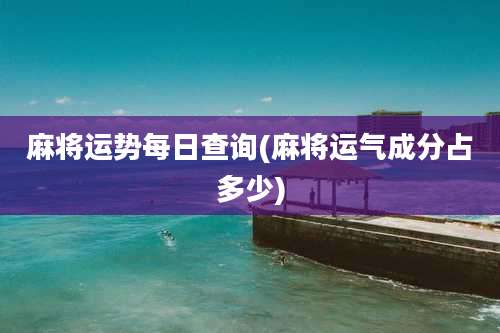 麻将运势每日查询(麻将运气成分占多少)