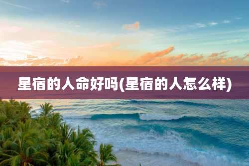 星宿的人命好吗(星宿的人怎么样)