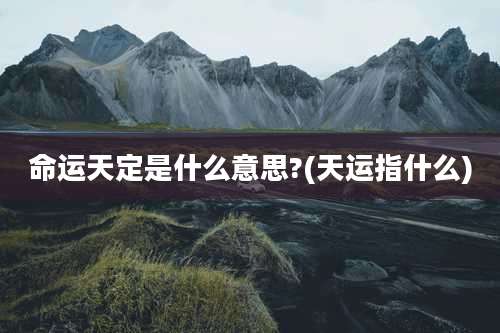 命运天定是什么意思?(天运指什么)