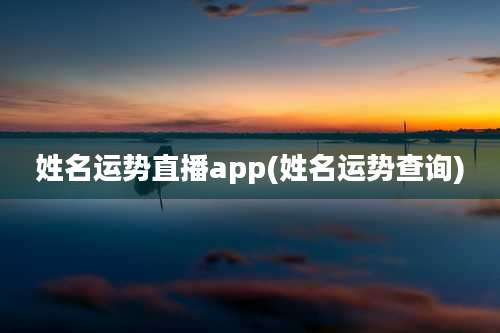 姓名运势直播app(姓名运势查询)