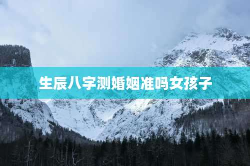 生辰八字测婚姻准吗女孩子