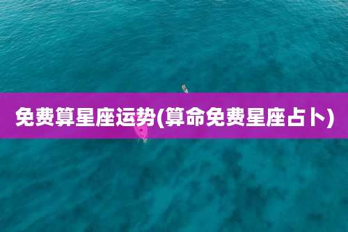 免费算星座运势(算命免费星座占卜)