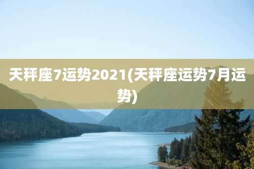 天秤座7运势2021(天秤座运势7月运势)