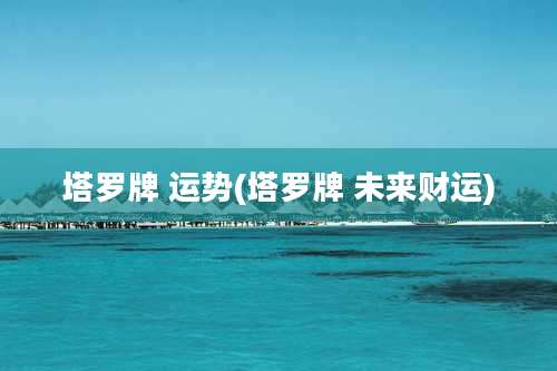 塔罗牌 运势(塔罗牌 未来财运)