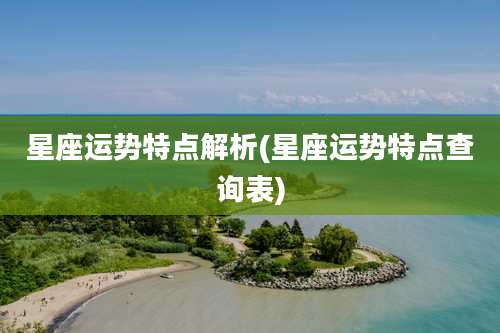 星座运势特点解析(星座运势特点查询表)