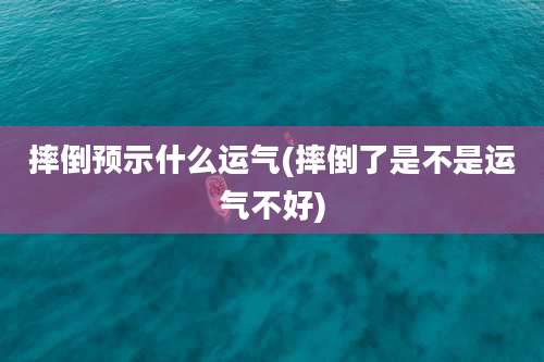 摔倒预示什么运气(摔倒了是不是运气不好)