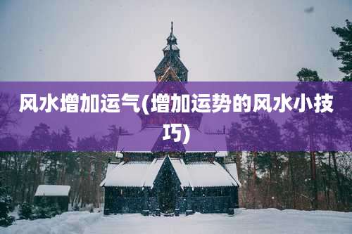 风水增加运气(增加运势的风水小技巧)