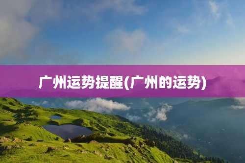 广州运势提醒(广州的运势)