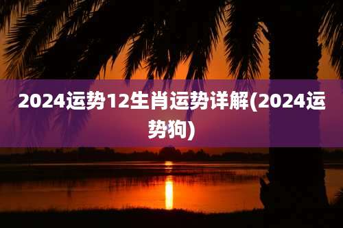 2024运势12生肖运势详解(2024运势狗)