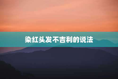 染红头发不吉利的说法