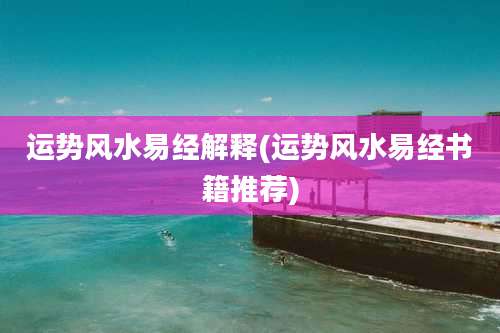 运势风水易经解释(运势风水易经书籍推荐)