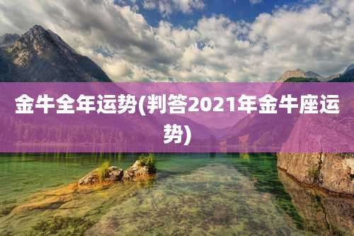 金牛全年运势(判答2021年金牛座运势)